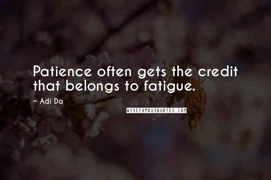 Adi Da Quotes: Patience often gets the credit that belongs to fatigue.