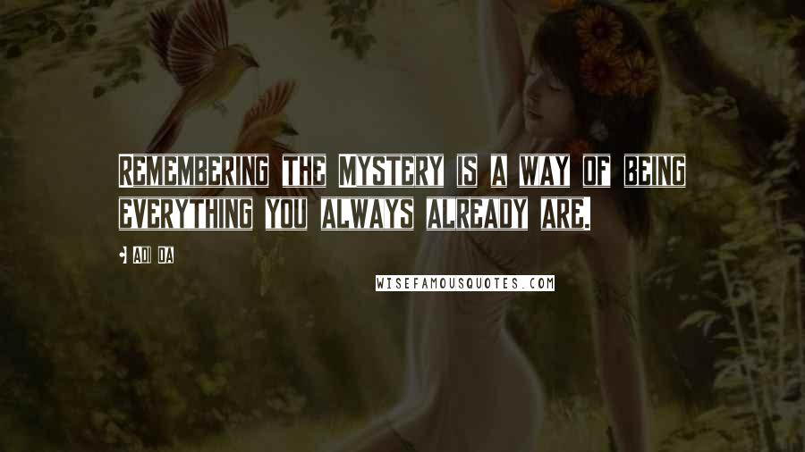 Adi Da Quotes: Remembering the Mystery is a way of being everything you always already are.