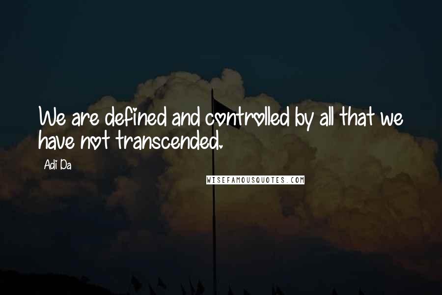 Adi Da Quotes: We are defined and controlled by all that we have not transcended.