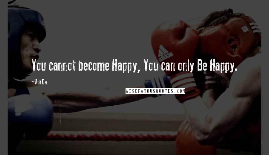 Adi Da Quotes: You cannot become Happy, You can only Be Happy.