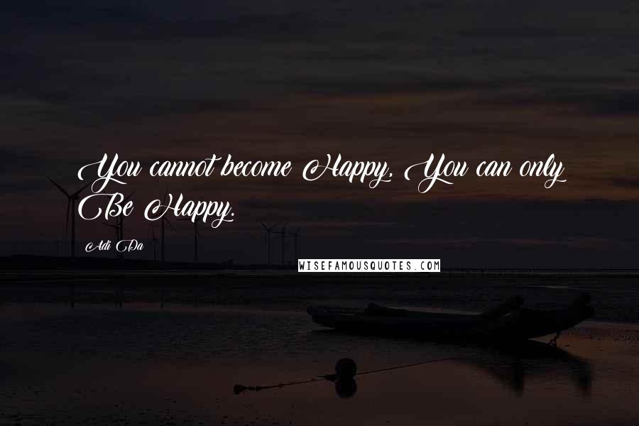 Adi Da Quotes: You cannot become Happy, You can only Be Happy.