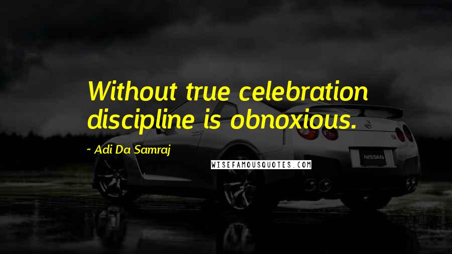 Adi Da Samraj Quotes: Without true celebration discipline is obnoxious.