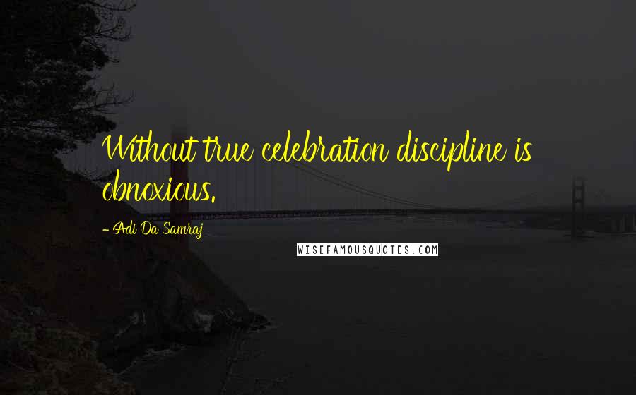 Adi Da Samraj Quotes: Without true celebration discipline is obnoxious.
