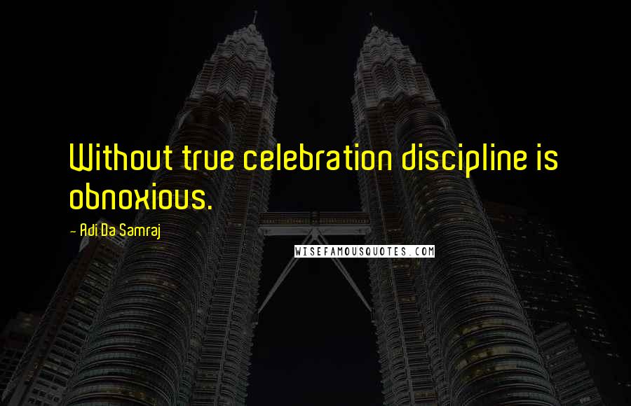 Adi Da Samraj Quotes: Without true celebration discipline is obnoxious.