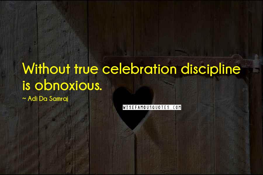 Adi Da Samraj Quotes: Without true celebration discipline is obnoxious.