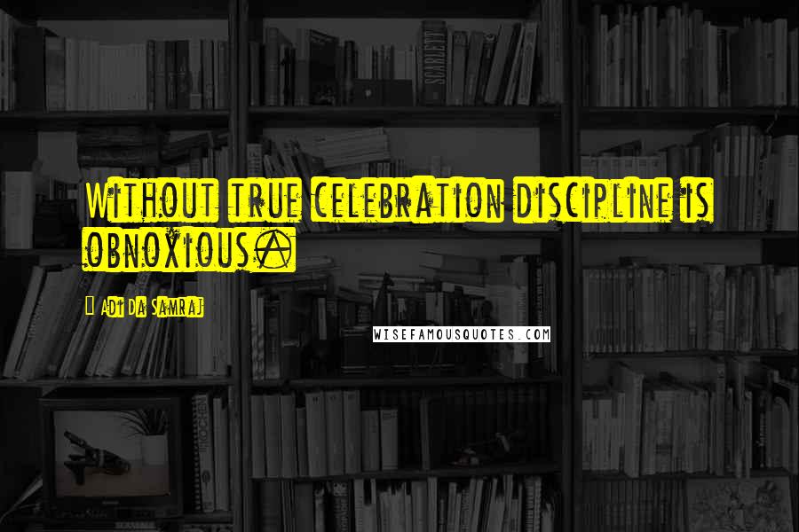Adi Da Samraj Quotes: Without true celebration discipline is obnoxious.