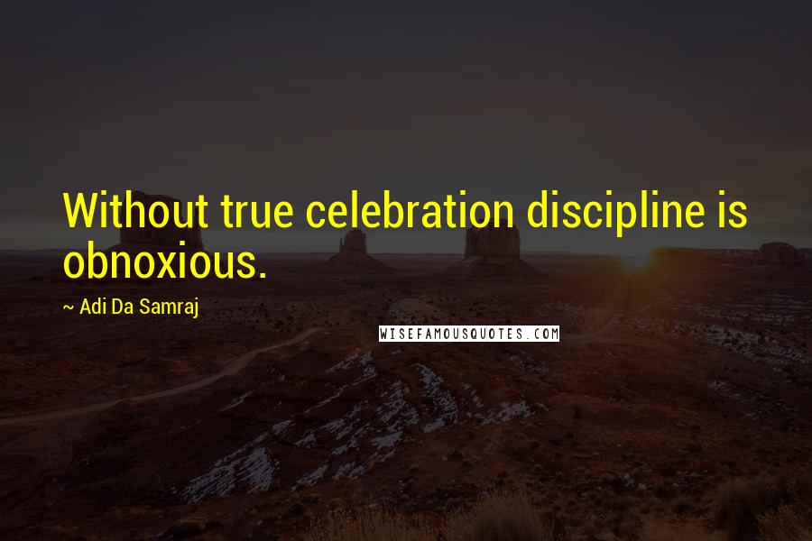 Adi Da Samraj Quotes: Without true celebration discipline is obnoxious.