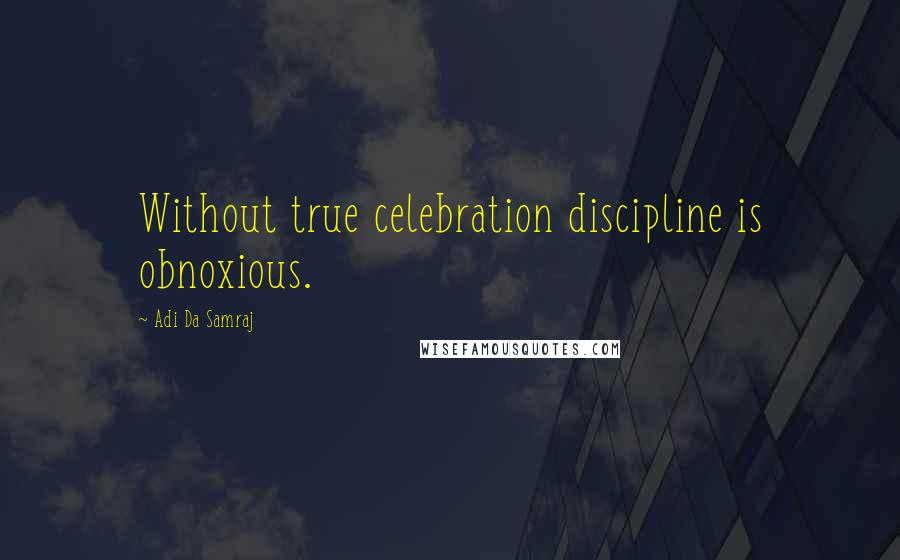 Adi Da Samraj Quotes: Without true celebration discipline is obnoxious.