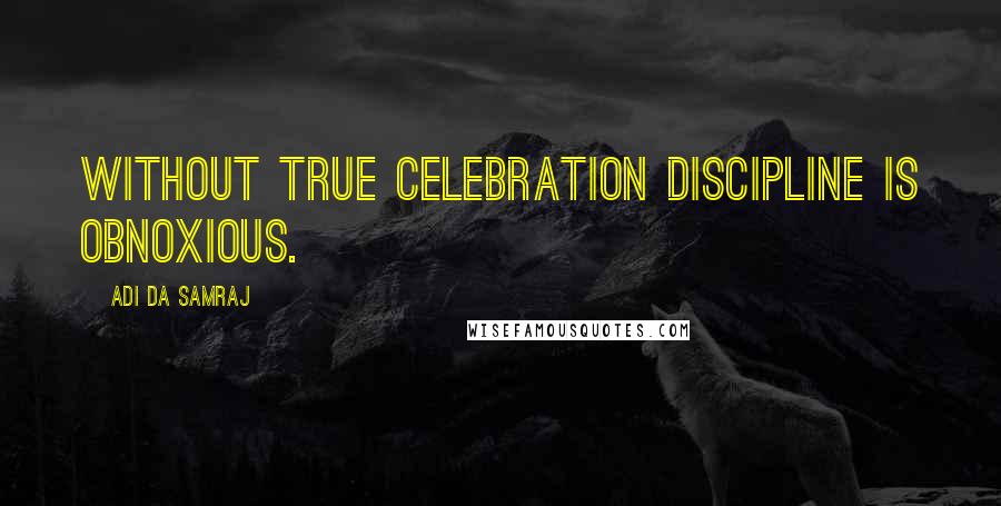 Adi Da Samraj Quotes: Without true celebration discipline is obnoxious.