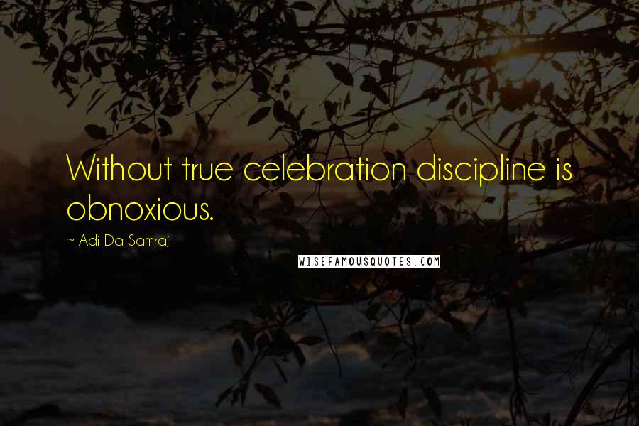 Adi Da Samraj Quotes: Without true celebration discipline is obnoxious.