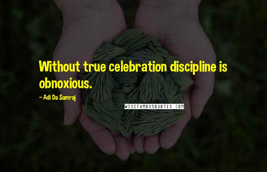 Adi Da Samraj Quotes: Without true celebration discipline is obnoxious.