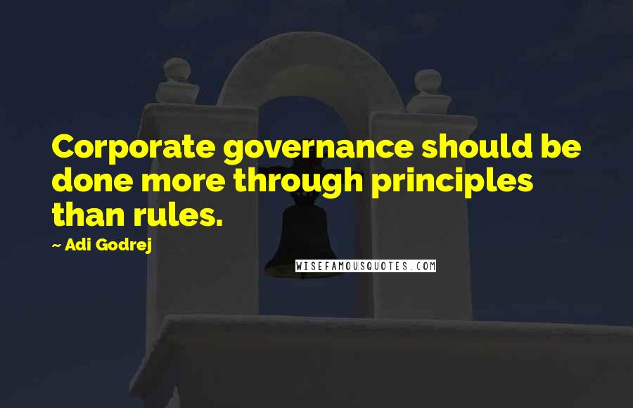 Adi Godrej Quotes: Corporate governance should be done more through principles than rules.
