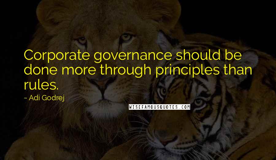 Adi Godrej Quotes: Corporate governance should be done more through principles than rules.