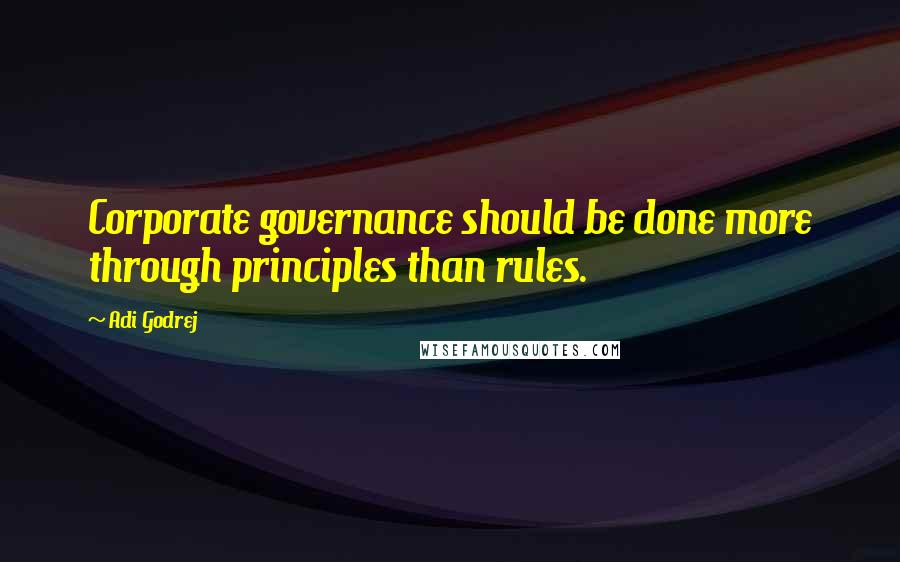 Adi Godrej Quotes: Corporate governance should be done more through principles than rules.