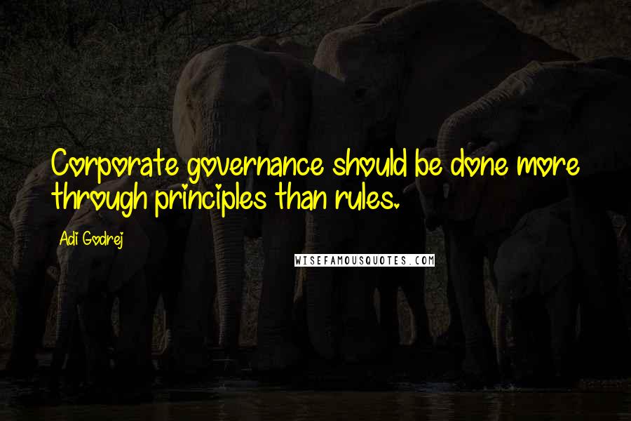 Adi Godrej Quotes: Corporate governance should be done more through principles than rules.