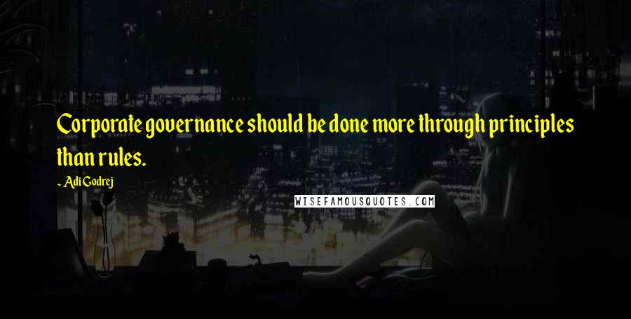 Adi Godrej Quotes: Corporate governance should be done more through principles than rules.