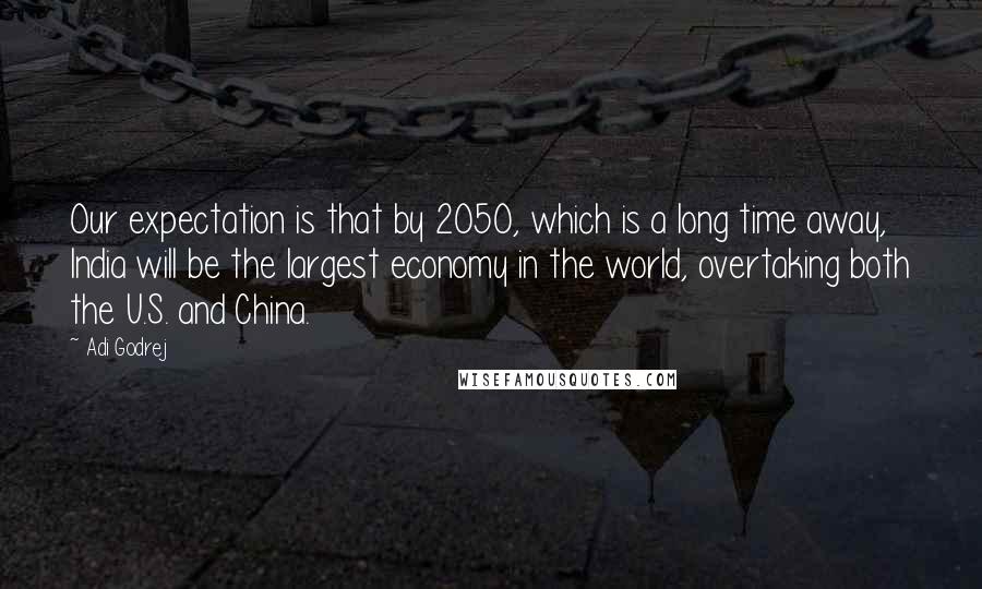 Adi Godrej Quotes: Our expectation is that by 2050, which is a long time away, India will be the largest economy in the world, overtaking both the U.S. and China.