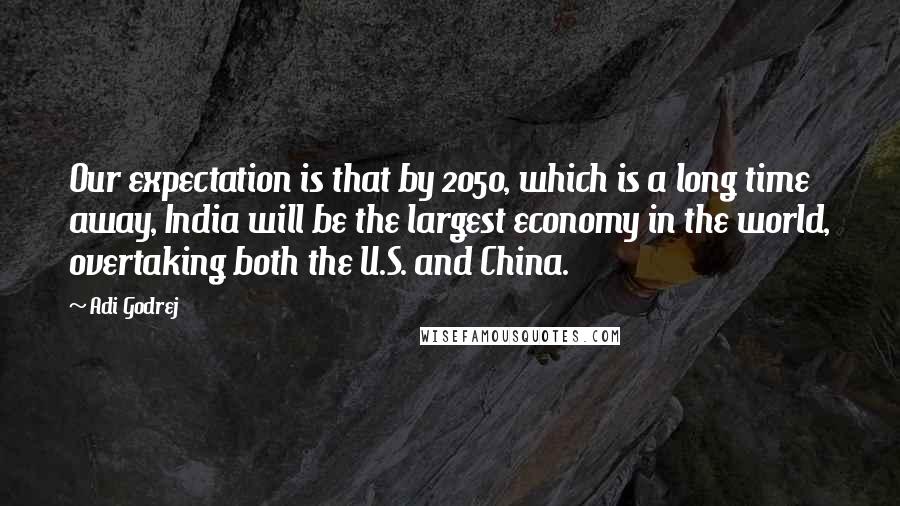 Adi Godrej Quotes: Our expectation is that by 2050, which is a long time away, India will be the largest economy in the world, overtaking both the U.S. and China.