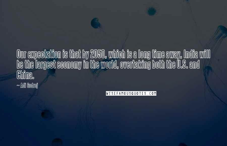 Adi Godrej Quotes: Our expectation is that by 2050, which is a long time away, India will be the largest economy in the world, overtaking both the U.S. and China.