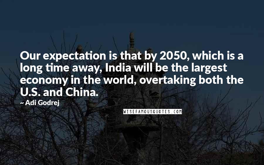 Adi Godrej Quotes: Our expectation is that by 2050, which is a long time away, India will be the largest economy in the world, overtaking both the U.S. and China.