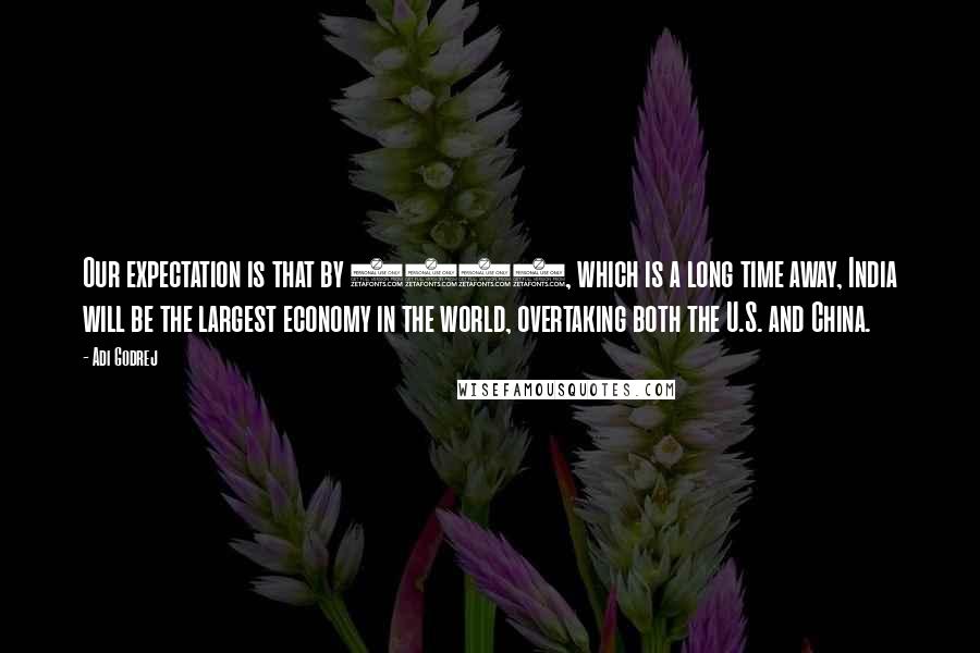 Adi Godrej Quotes: Our expectation is that by 2050, which is a long time away, India will be the largest economy in the world, overtaking both the U.S. and China.