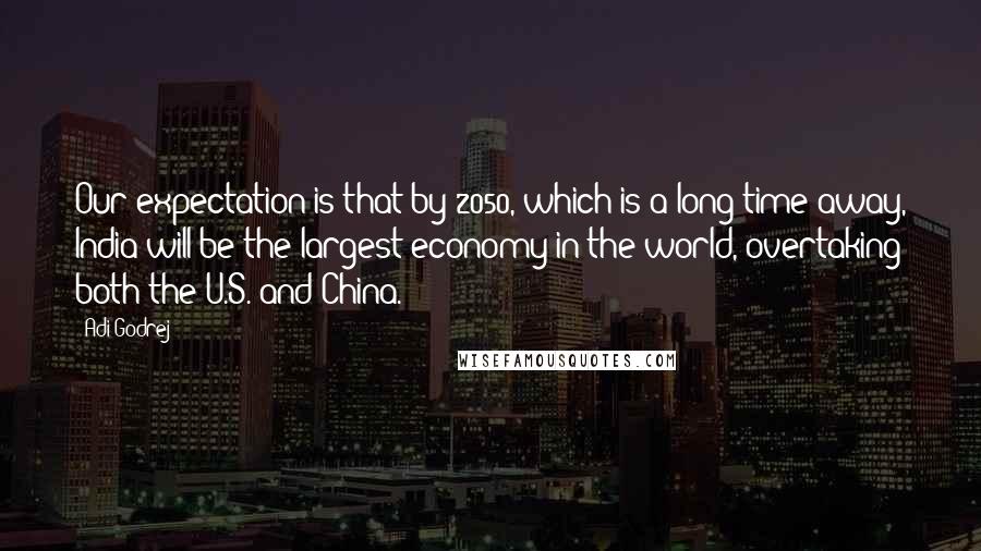 Adi Godrej Quotes: Our expectation is that by 2050, which is a long time away, India will be the largest economy in the world, overtaking both the U.S. and China.