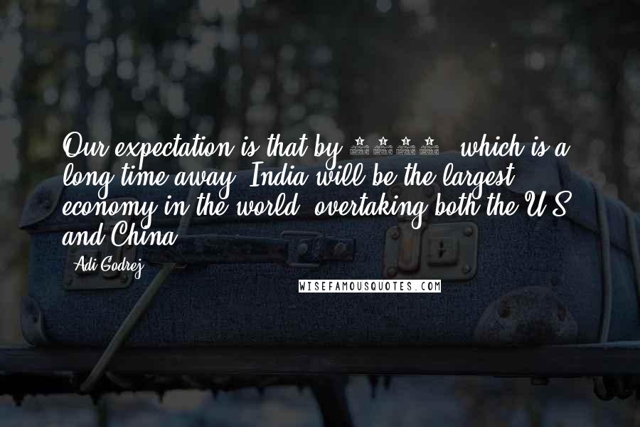 Adi Godrej Quotes: Our expectation is that by 2050, which is a long time away, India will be the largest economy in the world, overtaking both the U.S. and China.