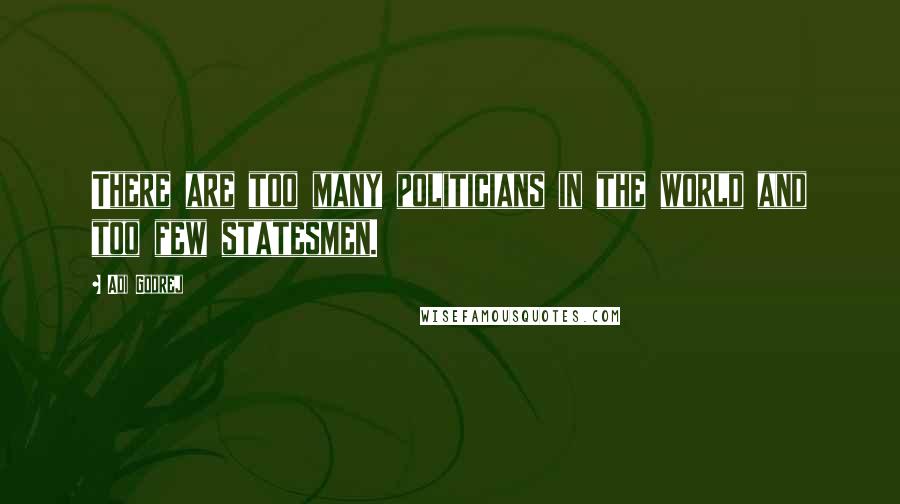 Adi Godrej Quotes: There are too many politicians in the world and too few statesmen.
