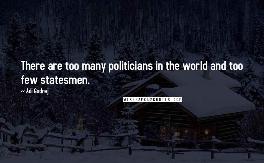 Adi Godrej Quotes: There are too many politicians in the world and too few statesmen.