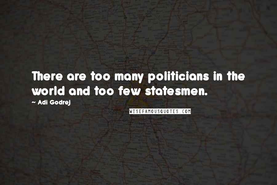 Adi Godrej Quotes: There are too many politicians in the world and too few statesmen.