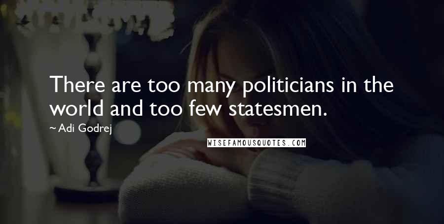 Adi Godrej Quotes: There are too many politicians in the world and too few statesmen.