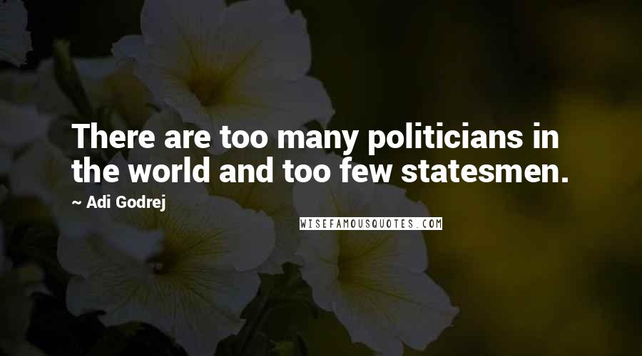 Adi Godrej Quotes: There are too many politicians in the world and too few statesmen.