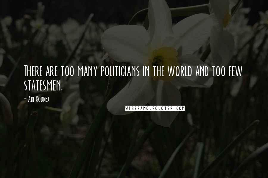 Adi Godrej Quotes: There are too many politicians in the world and too few statesmen.