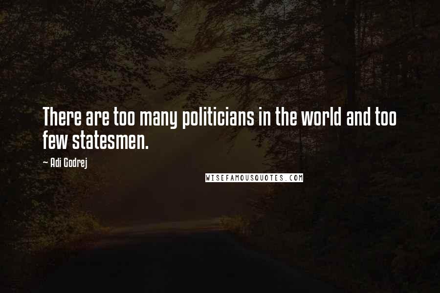 Adi Godrej Quotes: There are too many politicians in the world and too few statesmen.
