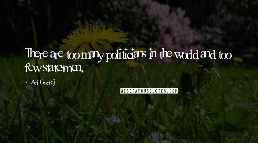 Adi Godrej Quotes: There are too many politicians in the world and too few statesmen.