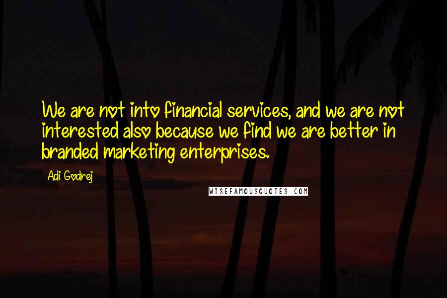 Adi Godrej Quotes: We are not into financial services, and we are not interested also because we find we are better in branded marketing enterprises.