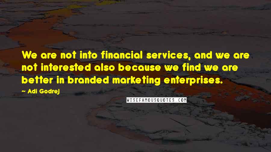 Adi Godrej Quotes: We are not into financial services, and we are not interested also because we find we are better in branded marketing enterprises.