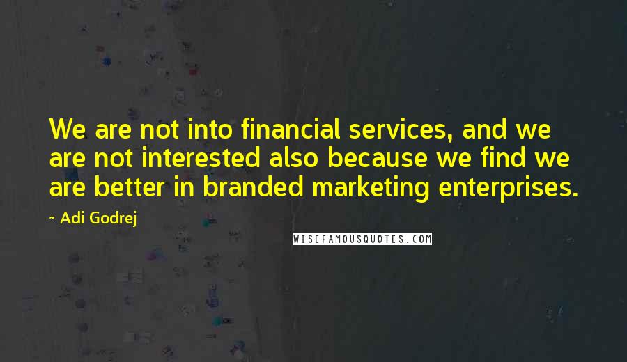 Adi Godrej Quotes: We are not into financial services, and we are not interested also because we find we are better in branded marketing enterprises.