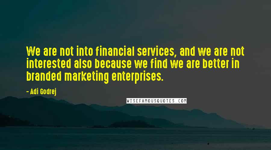 Adi Godrej Quotes: We are not into financial services, and we are not interested also because we find we are better in branded marketing enterprises.