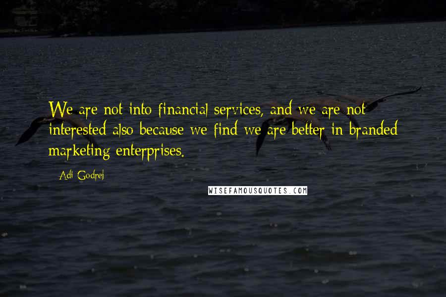 Adi Godrej Quotes: We are not into financial services, and we are not interested also because we find we are better in branded marketing enterprises.