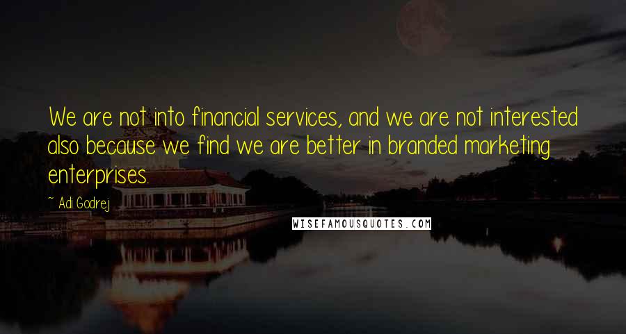 Adi Godrej Quotes: We are not into financial services, and we are not interested also because we find we are better in branded marketing enterprises.