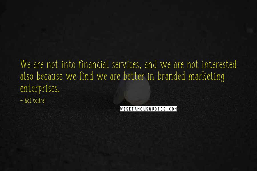 Adi Godrej Quotes: We are not into financial services, and we are not interested also because we find we are better in branded marketing enterprises.