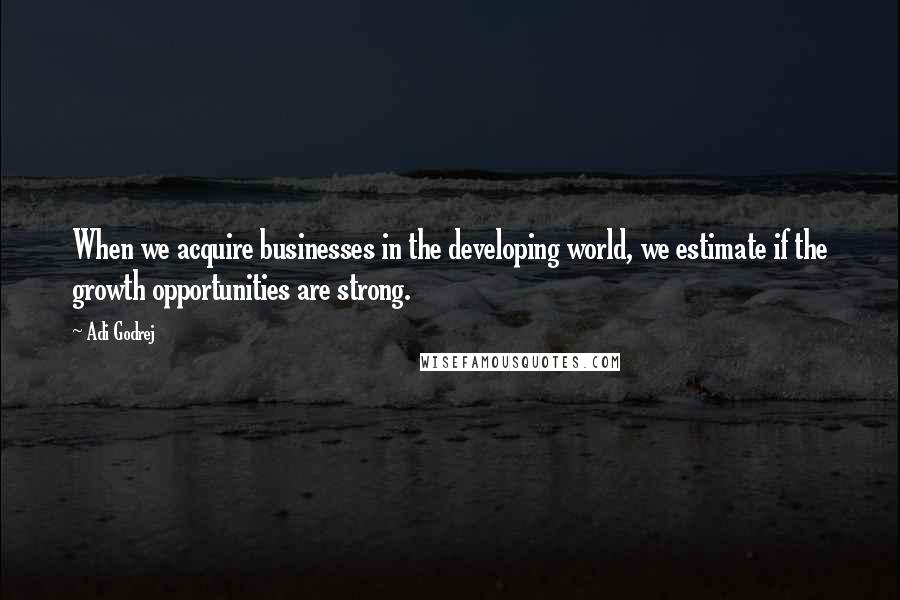 Adi Godrej Quotes: When we acquire businesses in the developing world, we estimate if the growth opportunities are strong.