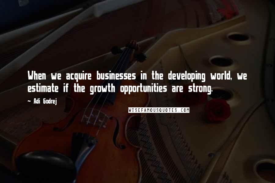 Adi Godrej Quotes: When we acquire businesses in the developing world, we estimate if the growth opportunities are strong.