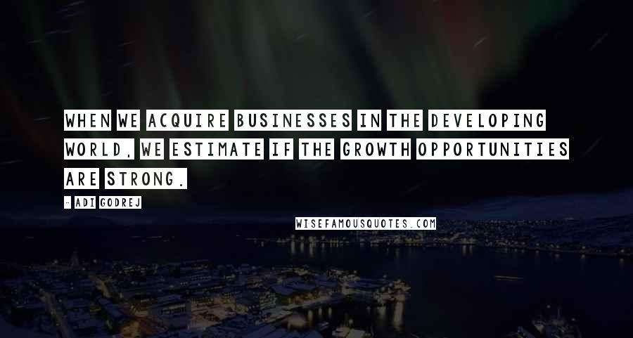 Adi Godrej Quotes: When we acquire businesses in the developing world, we estimate if the growth opportunities are strong.