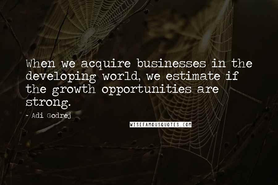 Adi Godrej Quotes: When we acquire businesses in the developing world, we estimate if the growth opportunities are strong.