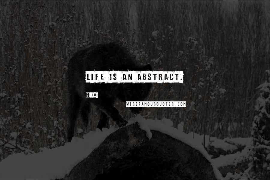 Adi Quotes: Life is an abstract.
