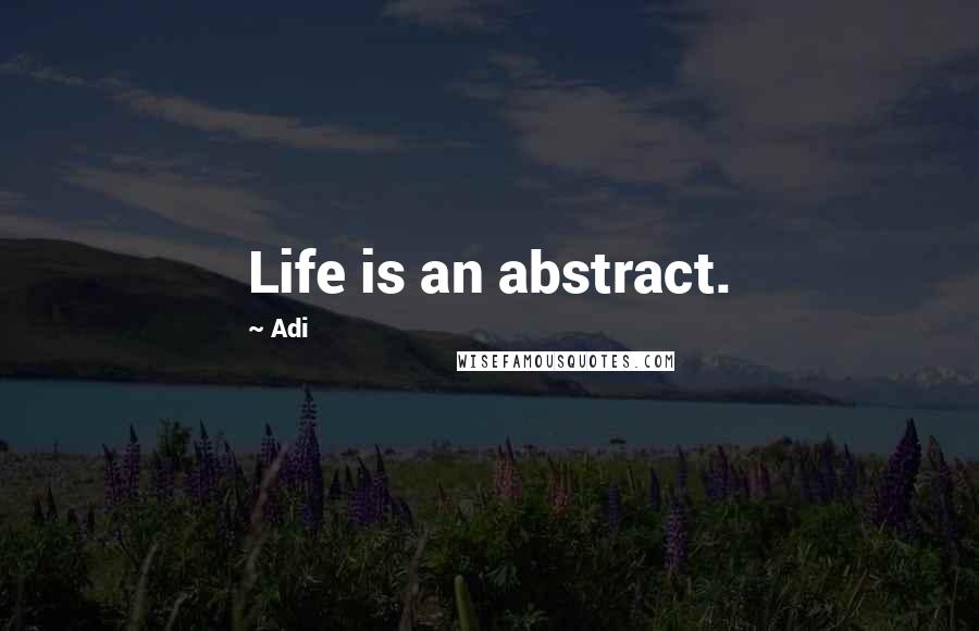 Adi Quotes: Life is an abstract.
