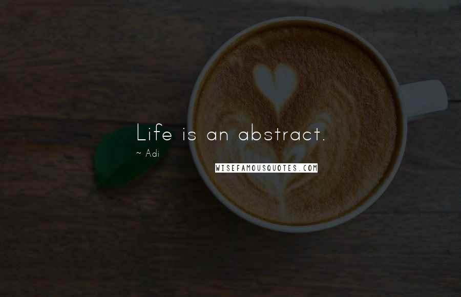 Adi Quotes: Life is an abstract.