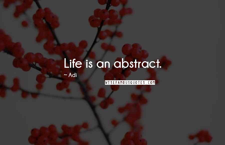 Adi Quotes: Life is an abstract.